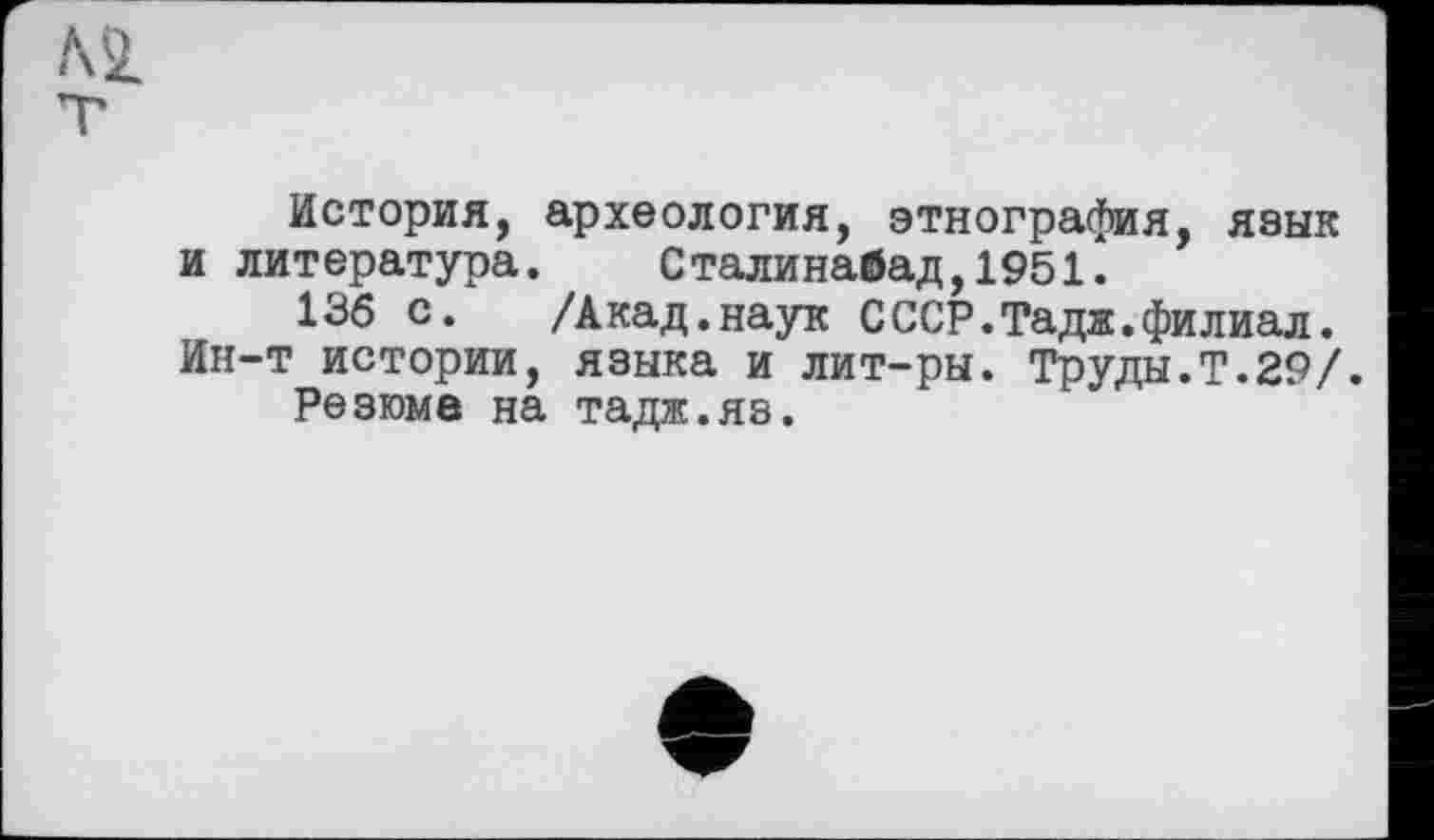 ﻿История, археология, этнография, язык и литература. Сталинабад,1951.
136 с. /Акад.наук СССР.Тадж.филиал.
Ин-т истории, языка и лит-ры. Труды.Т.29/.
Резюме на тадж.яз.